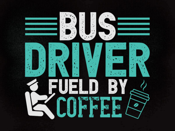 Bus driver fueld by coffee svg editable vector t-shirt design printable file
