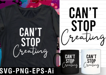 can’t stop creating inspirational motivational quotes svg t shirt design and mug design