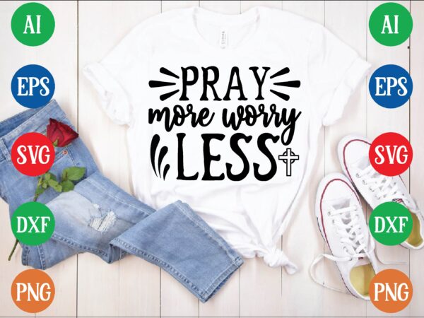 Pray more worry less t shirt template