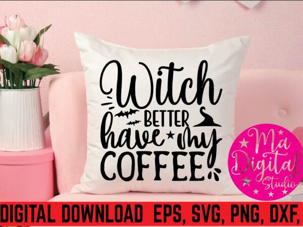Witch better have my coffee t shirt template