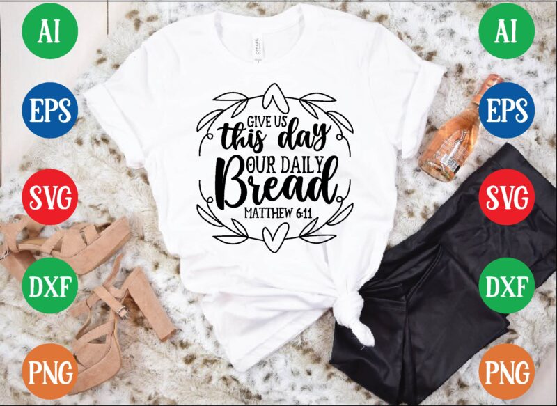 Give us this day our daily bread matthew 6:11 t shirt template