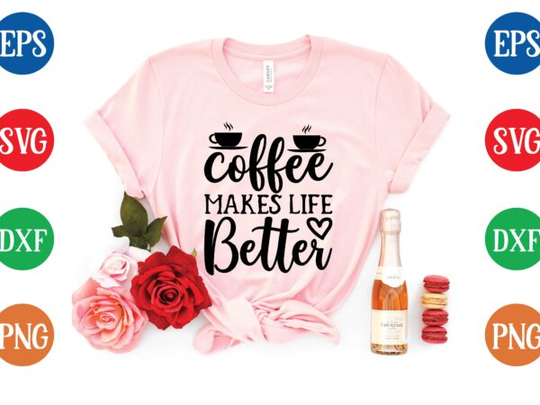 Coffee makes life better graphic t shirt