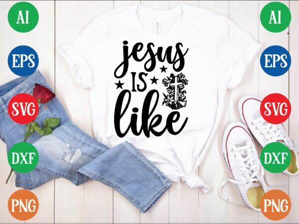 Jesus is like t shirt template