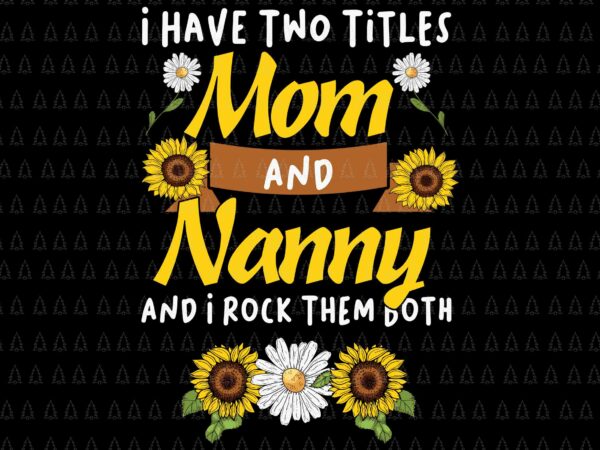 I have two titles mom and nanny and i rock them both svg, happy thanksgiving svg, turkey svg, turkey day svg, thanksgiving svg, thanksgiving turkey svg t shirt design for sale