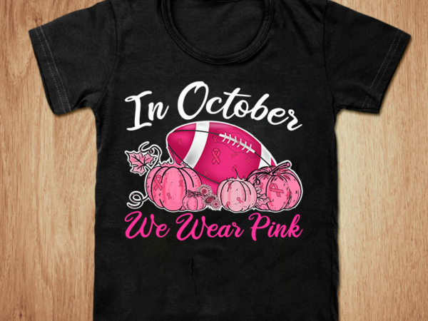 In october we wear pink t-shirt, cancer t-shirt design, awareness t-shirt, october cancer t-shirt, pink football with pumking t-shirt, breast cancer awareness svg