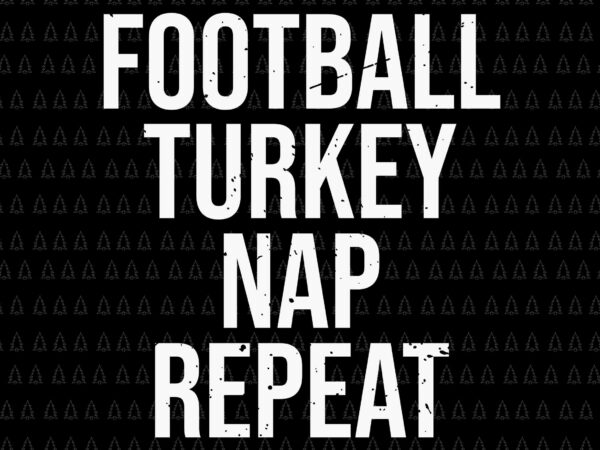 Football turkey nap repeat svg, happy thanksgiving svg, turkey svg, turkey day svg, thanksgiving svg, thanksgiving turkey svg, thanksgiving 2021 svg t shirt graphic design