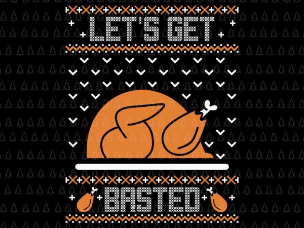 Let’s get basted svg, happy thanksgiving svg, turkey svg, turkey day svg, thanksgiving svg, thanksgiving turkey svg, thanksgiving 2021 svg t shirt vector graphic