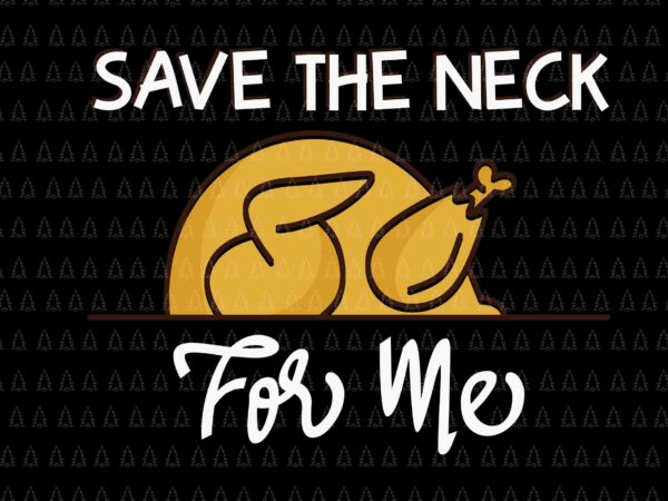 Save the neck for me svg, happy thanksgiving svg, turkey svg, turkey day svg, thanksgiving svg, thanksgiving turkey svg, thanksgiving 2021 svg t shirt template vector