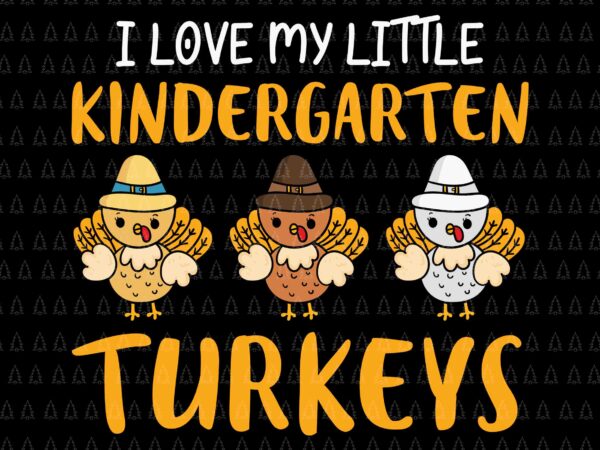 I love my little kindergarten turkeys svg, happy thanksgiving svg, turkey svg, turkey day svg, thanksgiving svg, thanksgiving turkey svg, thanksgiving 2021 svg t shirt design for sale