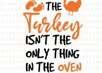 The Turkey Isn’t The Only Thing In The Oven Svg, Happy Thanksgiving Svg, Turkey Svg, Turkey Day Svg, Thanksgiving Svg, Thanksgiving Turkey Svg, Thanksgiving 2021 Svg