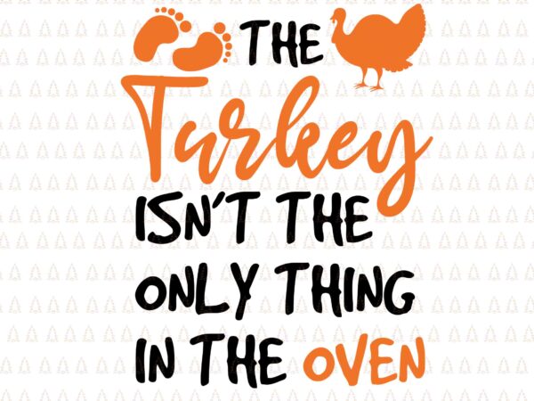 The turkey isn’t the only thing in the oven svg, happy thanksgiving svg, turkey svg, turkey day svg, thanksgiving svg, thanksgiving turkey svg, thanksgiving 2021 svg t shirt designs for sale