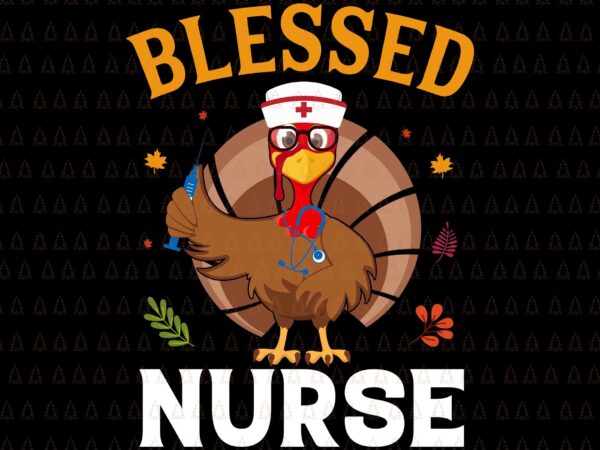 Blessed nurse turkey svg, happy thanksgiving svg, turkey svg, turkey day svg, thanksgiving svg, thanksgiving turkey svg, thanksgiving 2021 svg t shirt template