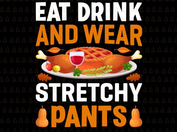 Eat drink and wear stretchy pants svg, happy thanksgiving svg, turkey svg, turkey day svg, thanksgiving svg, thanksgiving turkey svg, thanksgiving 2021 svg vector clipart
