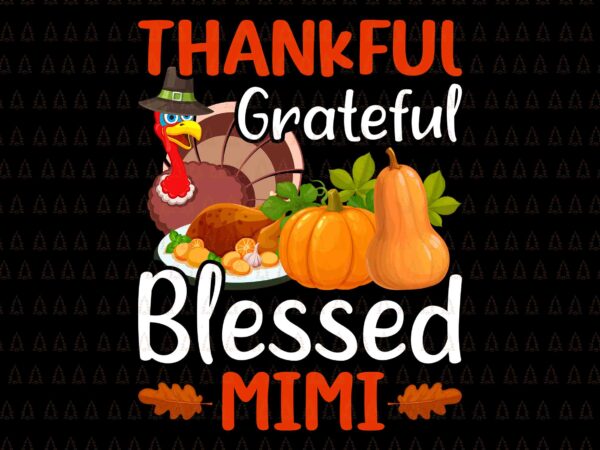 Thankful grateful blessed mimi svg, happy thanksgiving svg, turkey svg, turkey day svg, thanksgiving svg, thanksgiving turkey svg, thanksgiving 2021 svg t shirt designs for sale