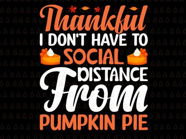Thankful i don’t have to social distance from pumpkin pie svg, happy thanksgiving svg, turkey svg, turkey day svg, thanksgiving svg, thanksgiving turkey svg, thanksgiving 2021 svg t shirt designs for sale