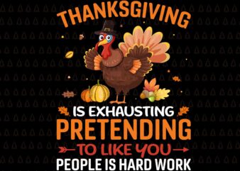 Thanksgiving Is Exhausting Pretending To Like You People Is Hard Work Svg, Happy Thanksgiving Svg, Turkey Svg, Turkey Day Svg, Thanksgiving Svg, Thanksgiving Turkey Svg, Thanksgiving 2021 Svg t shirt designs for sale