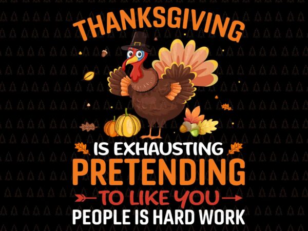 Thanksgiving is exhausting pretending to like you people is hard work svg, happy thanksgiving svg, turkey svg, turkey day svg, thanksgiving svg, thanksgiving turkey svg, thanksgiving 2021 svg t shirt designs for sale