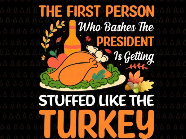 The first person who bashes the president svg, happy thanksgiving svg, turkey svg, turkey day svg, thanksgiving svg, thanksgiving turkey svg, thanksgiving 2021 svg t shirt designs for sale