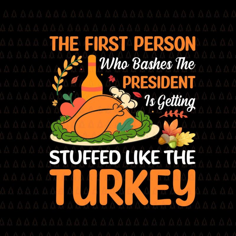 The First Person Who Bashes The President Svg, Happy Thanksgiving Svg, Turkey Svg, Turkey Day Svg, Thanksgiving Svg, Thanksgiving Turkey Svg, Thanksgiving 2021 Svg