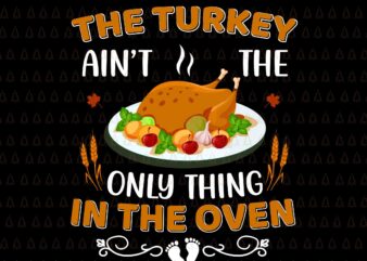 The Turkey Ain’t The Only Thing In The Oven Svg, Happy Thanksgiving Svg, Turkey Svg, Turkey Day Svg, Thanksgiving Svg, Thanksgiving Turkey Svg, Thanksgiving 2021 Svg t shirt designs for sale
