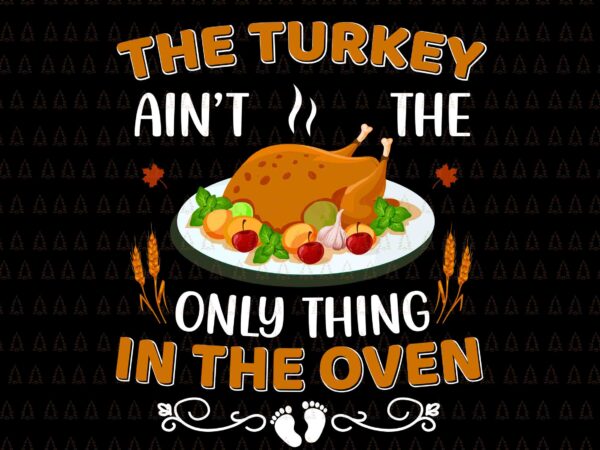 The turkey ain’t the only thing in the oven svg, happy thanksgiving svg, turkey svg, turkey day svg, thanksgiving svg, thanksgiving turkey svg, thanksgiving 2021 svg t shirt designs for sale