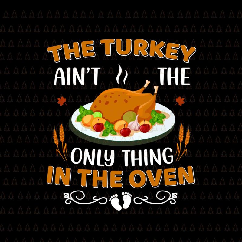 The Turkey Ain’t The Only Thing In The Oven Svg, Happy Thanksgiving Svg, Turkey Svg, Turkey Day Svg, Thanksgiving Svg, Thanksgiving Turkey Svg, Thanksgiving 2021 Svg