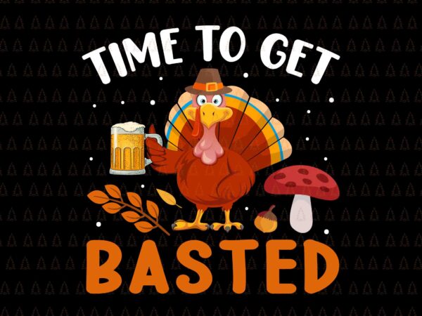 Time to get basted svg, happy thanksgiving svg, turkey svg, turkey day svg, thanksgiving svg, thanksgiving turkey svg, thanksgiving 2021 svg t shirt designs for sale