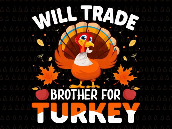 Will trade brother for turkey svg, happy thanksgiving svg, turkey svg, turkey day svg, thanksgiving svg, thanksgiving turkey svg, thanksgiving 2021 svg t shirt design for sale