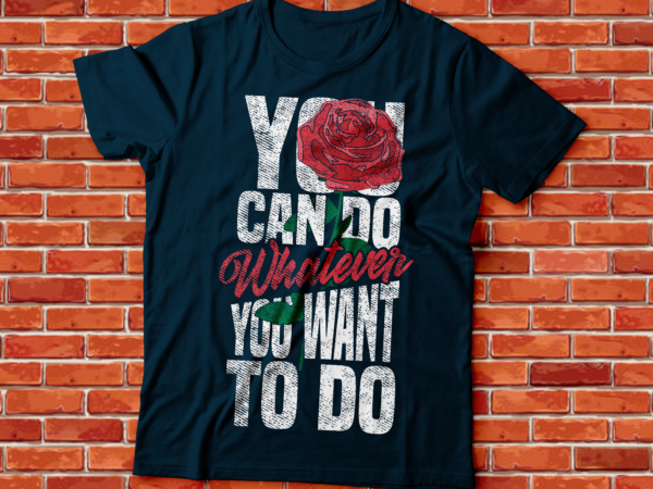 You can do whatever you want to do , rose flower streetwear style distress text t shirt design template