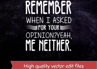 Remember when I asked your opinion? Yeah, me neither. T-shirt design svg, Funny Humor shirt Your Opinion Funny Mens t-shirt Birthday Gift shit
