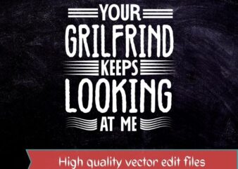 Your Girlfriend Keeps Looking at Me T-Shirt design svg, Your Girlfriend Keeps Looking at Me png, Your Girlfriend Keeps Looking at Me eps,