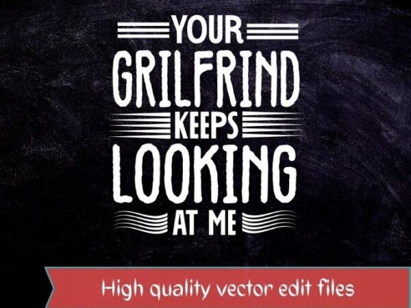 Your girlfriend keeps looking at me t-shirt design svg, your girlfriend keeps looking at me png, your girlfriend keeps looking at me eps,