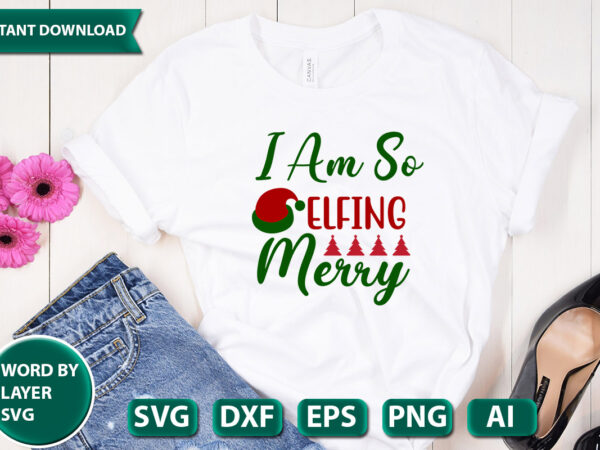 I am so elfing merry svg vector for t-shirt