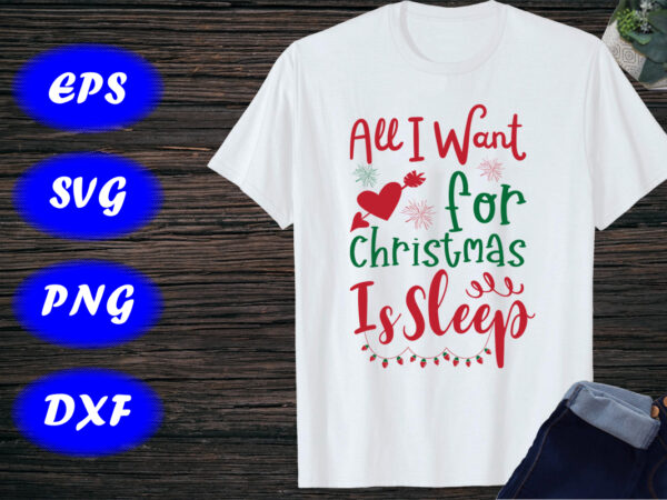All i want for christmas is sleep shirt, cute christmas shirt, funny christmas shirt print template t shirt vector