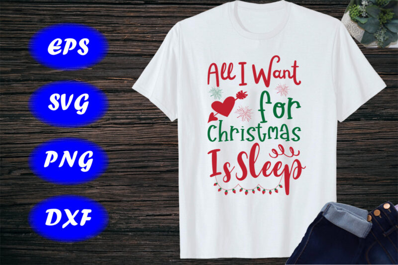 All I Want For Christmas is Sleep Shirt, Cute Christmas Shirt, Funny Christmas Shirt print template