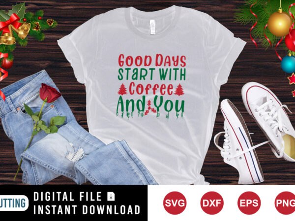 Good days start with coffee and you t-shirt, christmas tree shirt coffee shirt print template