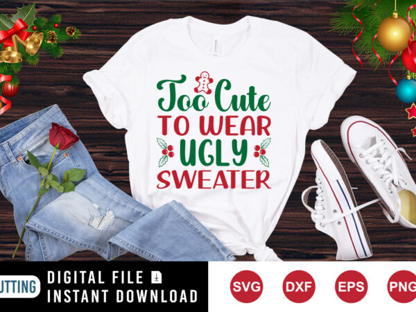 Too cute to wear ugly sweater t-shirt, cookie shirt print template Too cute to wear ugly sweater t-shirt, cookie shirt print template