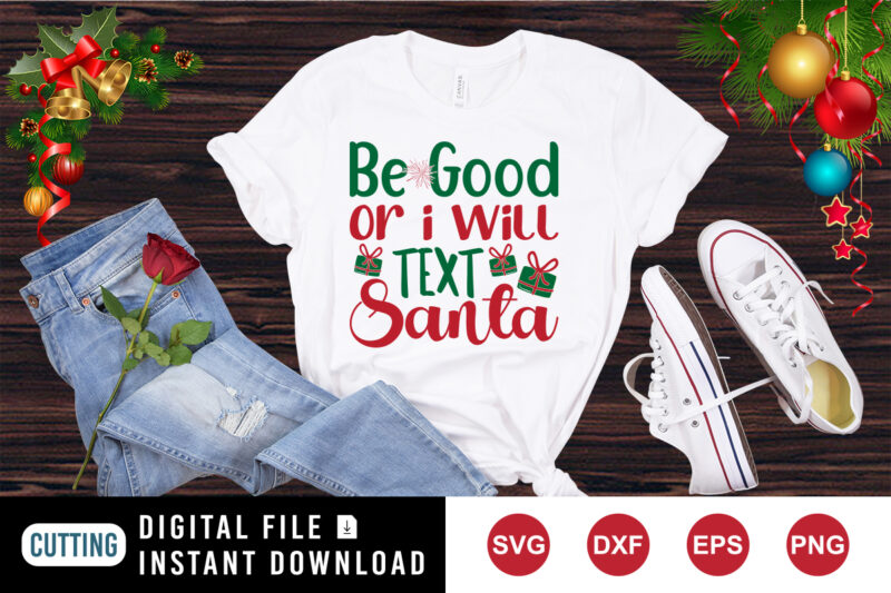 Be good or I will text Santa shirt, Christmas shirt print template
