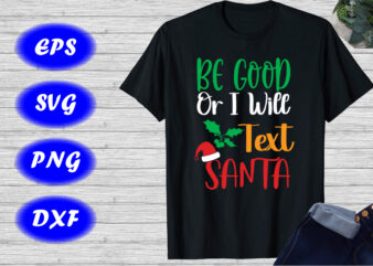 Be good or I will text Santa shirt Christmas shirt Christmas h at shirt template