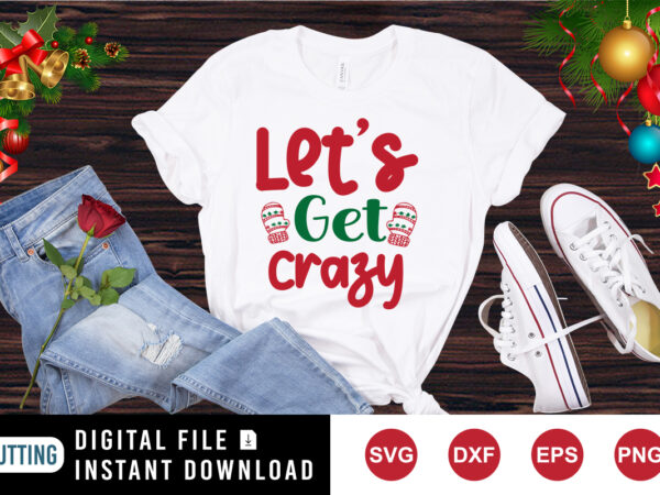 Let’s get crazy t-shirt, christmas hand shirt, christmas crazy shirt, christmas shirt print template