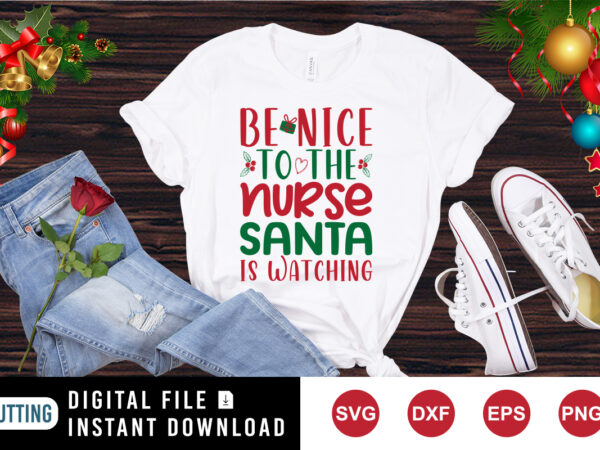 Be nice to the nurse santa is watching shirt, santa shirt, christmas shirt print template t shirt template