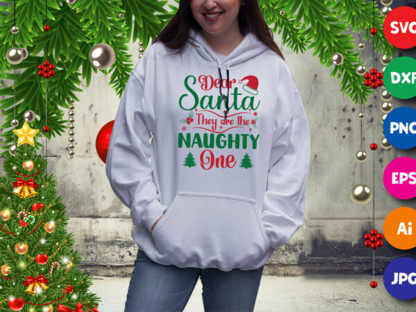 Dear santa they are the naughty one, naughty hoodie, santa hat hoodie, christmas tree hoodie, christmas hoodie print template t shirt vector illustration