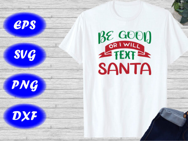 Be good or i will text santa shirt santa text shirt christmas t-shirt template