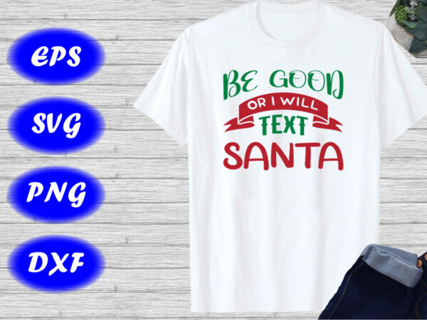 Be good or i will text santa shirt santa text shirt christmas t-shirt template Be good or i will text santa shirt santa text shirt christmas t-shirt template