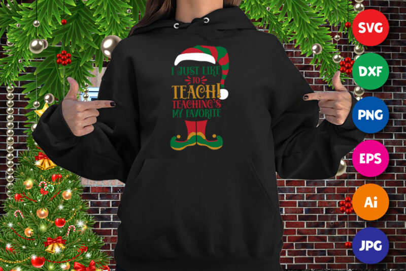 Christmas Elf, I just like to teach teaching’s my favorite shirt print template