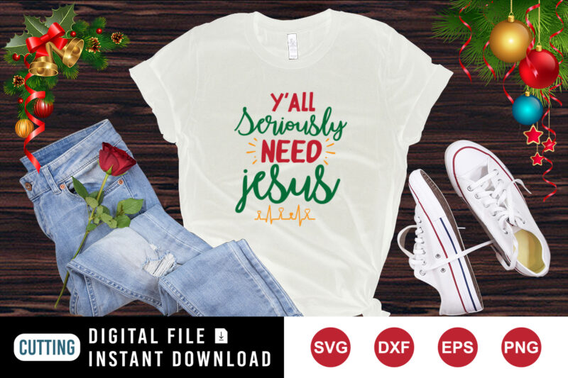Y’all Seriously Need Jesus shirt Christmas shirt Jesus shirt print Template