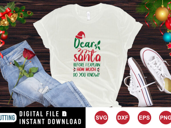 Dear santa before i explain how much do you know? t-shirt, christmas shirt dear santa shirt, santa hat shirt template Dear santa before i explain how much do you know? t-shirt, christmas shirt dear santa shirt, santa hat shirt template