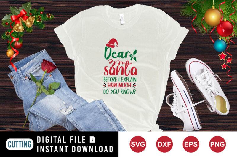 Dear Santa Before I Explain How Much Do You Know? T-Shirt, Christmas shirt Dear Santa shirt, Santa hat shirt template
