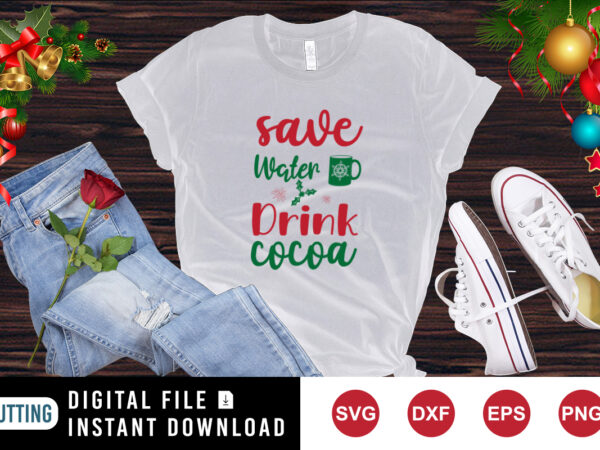Save water drink cocoa t-shirt, christmas shirt, cocoa shirt, christmas drink shirt print templateplate