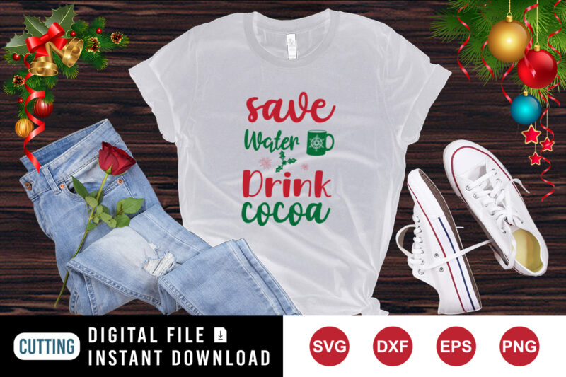 Save Water Drink Cocoa T-Shirt, Christmas shirt, Cocoa shirt, Christmas Drink Shirt print templateplate